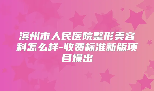 滨州市人民医院整形美容科怎么样-收费标准新版项目爆出