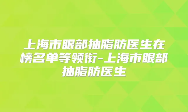 上海市眼部抽脂肪医生在榜名单等领衔-上海市眼部抽脂肪医生