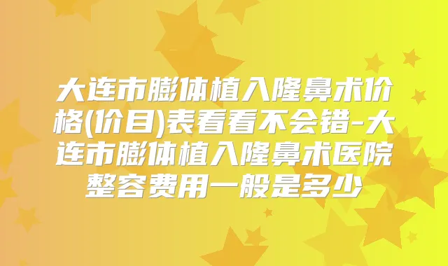 大连市膨体植入隆鼻术价格(价目)表看看不会错-大连市膨体植入隆鼻术医院整容费用一般是多少