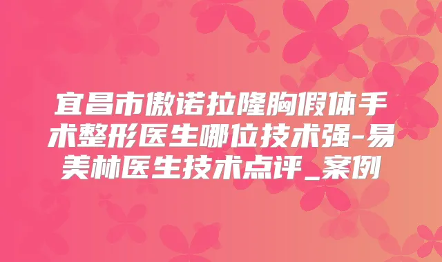 宜昌市傲诺拉隆胸假体手术整形医生哪位技术强-易美林医生技术点评_案例
