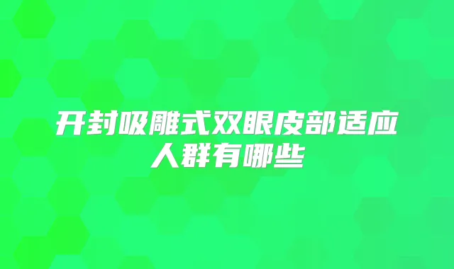 开封吸雕式双眼皮部适应人群有哪些