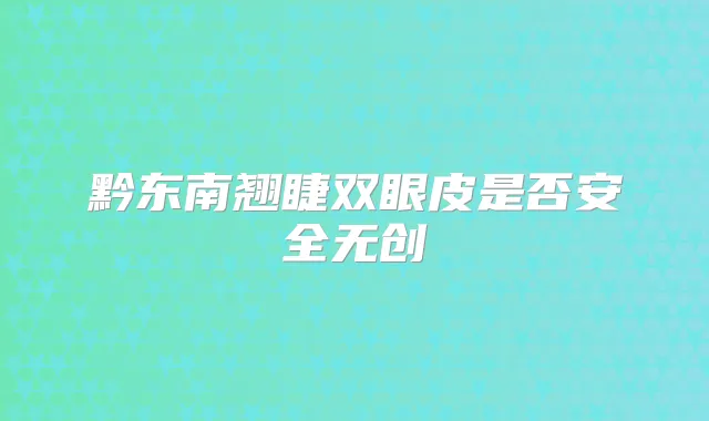 黔东南翘睫双眼皮是否安全无创