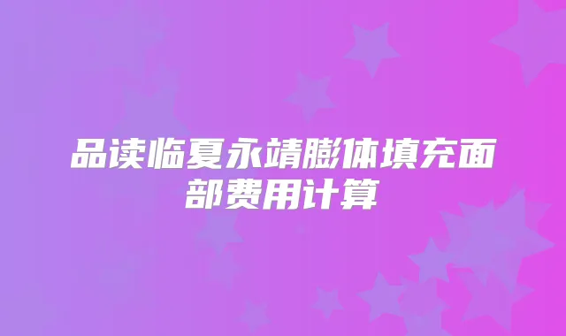 品读临夏永靖膨体填充面部费用计算