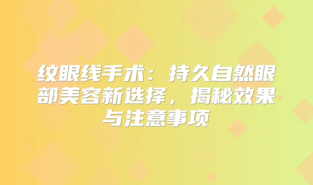 纹眼线手术：持久自然眼部美容新选择，揭秘效果与注意事项