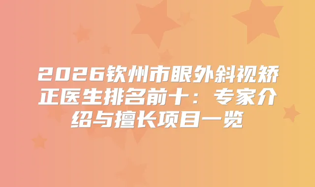 2026钦州市眼外斜视矫正医生排名前十:专家介绍与擅长项目一览