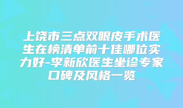 上饶市三点双眼皮手术医生在榜清单前十佳哪位实力好-李新欣医生坐诊专家口碑及风格一览