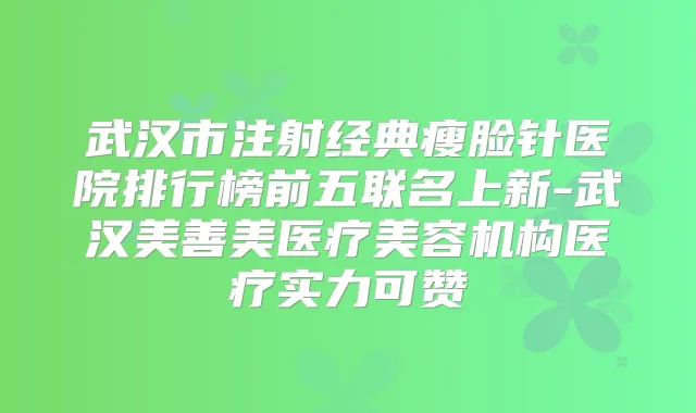 武汉市注射经典瘦脸针医院排行榜前五联名上新-武汉美善美医疗美容机构医疗实力可赞