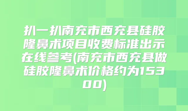 扒一扒南充市西充县硅胶隆鼻术项目收费标准出示在线参考(南充市西充县做硅胶隆鼻术价格约为15300)
