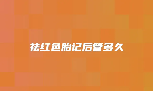 祛红色胎记后管多久
