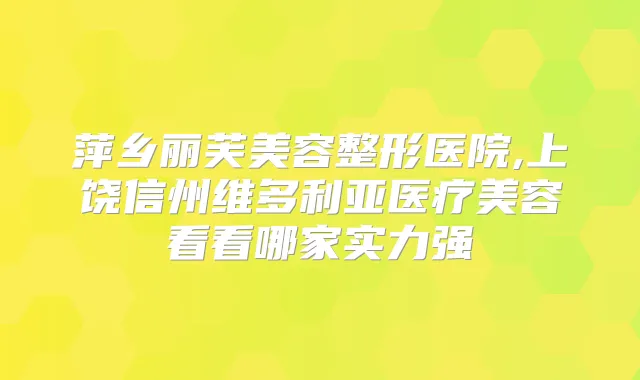 萍乡丽芙美容整形医院,上饶信州维多利亚医疗美容看看哪家实力强