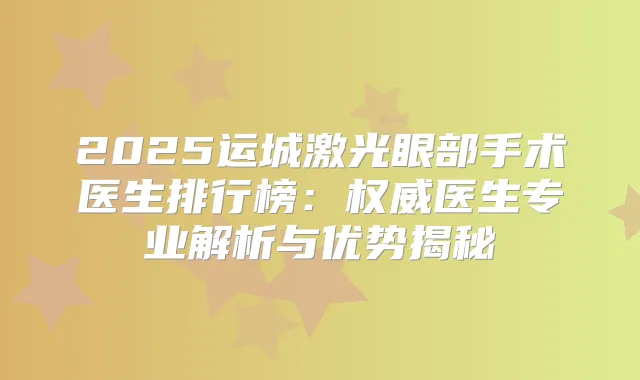 2025运城激光眼部手术医生排行榜：医生专业解析与优势揭秘