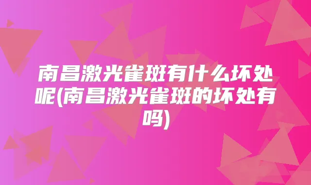 南昌激光雀斑有什么坏处呢(南昌激光雀斑的坏处有吗)