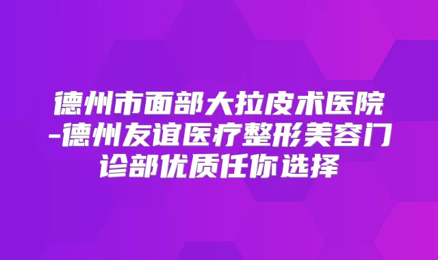 德州市面部大拉皮术医院-德州友谊医疗整形美容门诊部优质任你选择