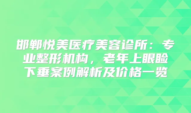 邯郸悦美医疗美容诊所：专业整形机构，老年上眼睑下垂案例解析及价格一览