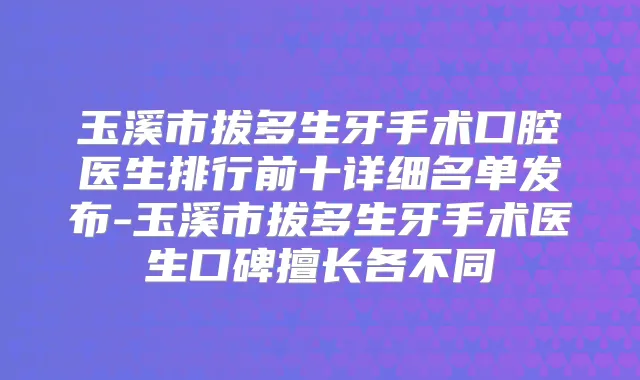 玉溪市拔多生牙手术口腔医生排行前十详细名单发布-玉溪市拔多生牙手术医生口碑擅长各不同