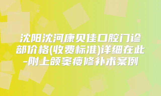沈阳沈河康贝佳口腔门诊部价格(收费标准)详细在此-附上颌窦瘘修补术案例