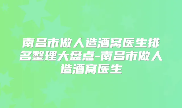 南昌市做人造酒窝医生排名整理大盘点-南昌市做人造酒窝医生