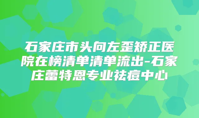 石家庄市头向左歪矫正医院在榜清单清单流出-石家庄蕾特恩专业祛痘中心
