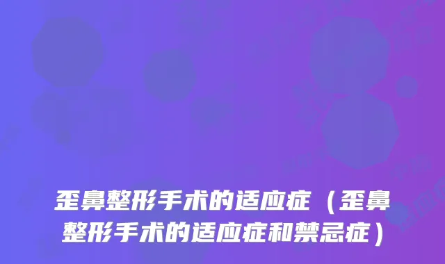 歪鼻整形手术的适应症（歪鼻整形手术的适应症和禁忌症）