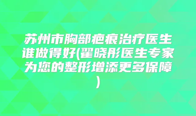 苏州市胸部疤痕医生谁做得好(翟晓彤医生专家为您的整形增添更多保障)