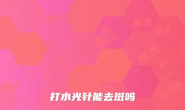 打水光针能去斑吗