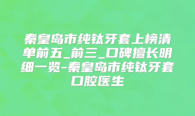 秦皇岛市纯钛牙套上榜清单前五_前三_口碑擅长明细一览-秦皇岛市纯钛牙套口腔医生