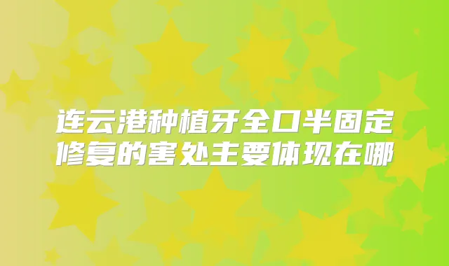 连云港种植牙全口半固定修复的害处主要体现在哪