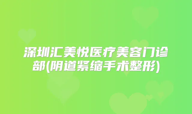 深圳汇美悦医疗美容门诊部(阴道紧缩手术整形)