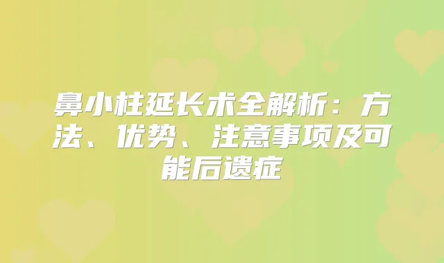 鼻小柱延长术全解析：方法、优势、注意事项及可能后遗症