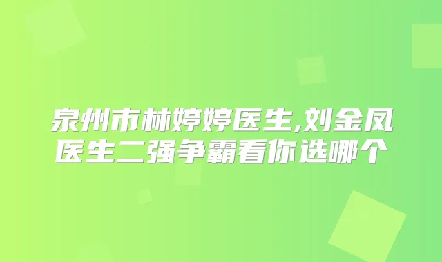 泉州市林婷婷医生,刘金凤医生二强争霸看你选哪个