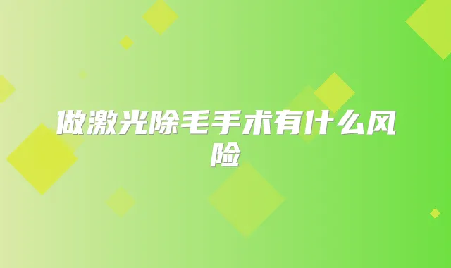 做激光除毛手术有什么风险