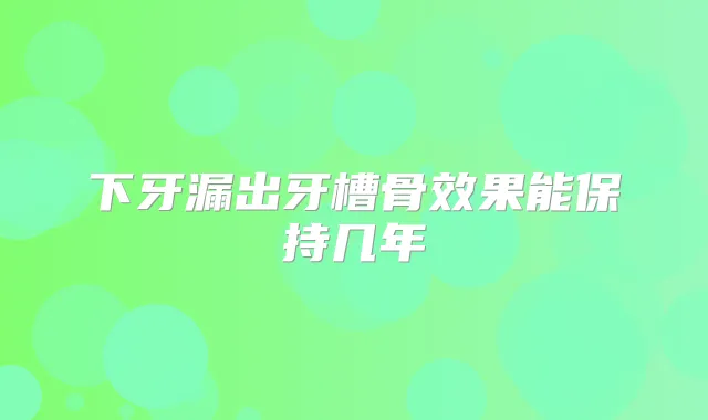 下牙漏出牙槽骨效果能保持几年