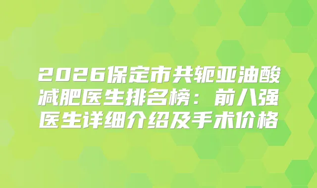 2026保定市共轭亚油酸减肥医生排名榜:前八强医生详细介绍及手术价格
