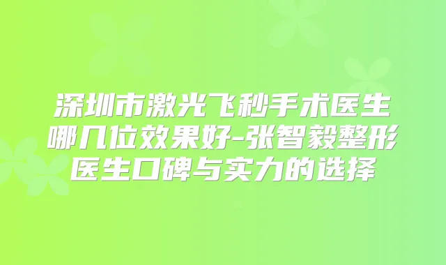 深圳市激光飞秒手术医生哪几位效果好-张智毅整形医生口碑与实力的选择