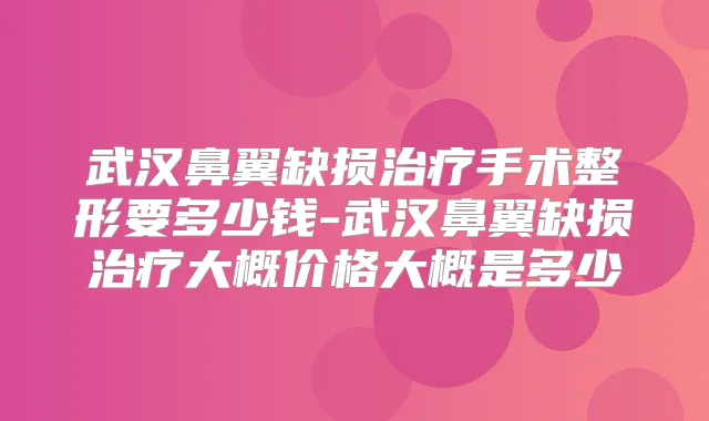 武汉鼻翼缺损手术整形要多少钱-武汉鼻翼缺损大概价格大概是多少