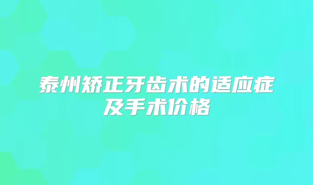 泰州矫正牙齿术的适应症及手术价格