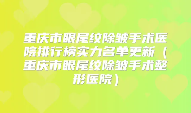 重庆市眼尾纹除皱手术医院排行榜实力名单更新(重庆市眼尾纹除皱手术整形医院)