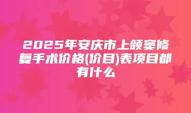 2025年安庆市上颌窦修复手术价格(价目)表项目都有什么