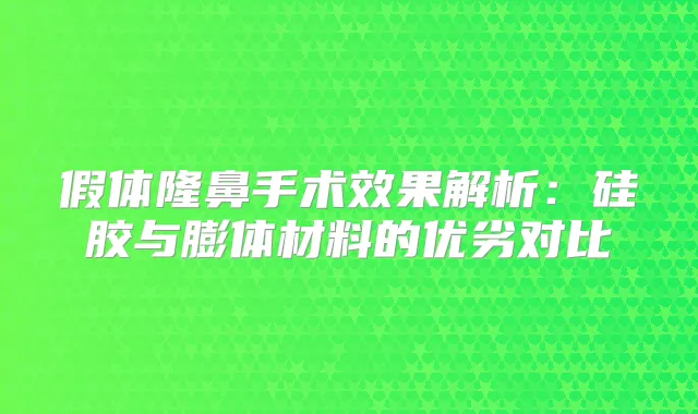 假体隆鼻手术效果解析：硅胶与膨体材料的优劣对比
