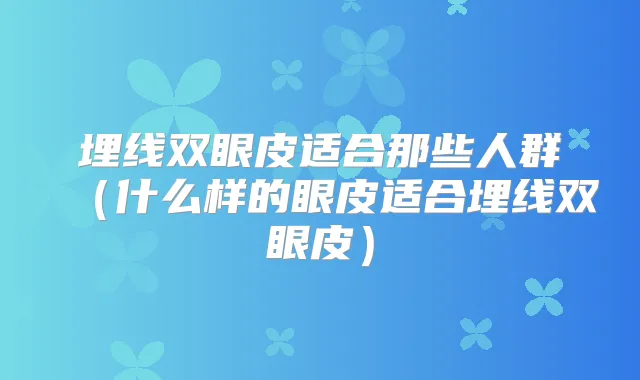 埋线双眼皮适合那些人群(什么样的眼皮适合埋线双眼皮)