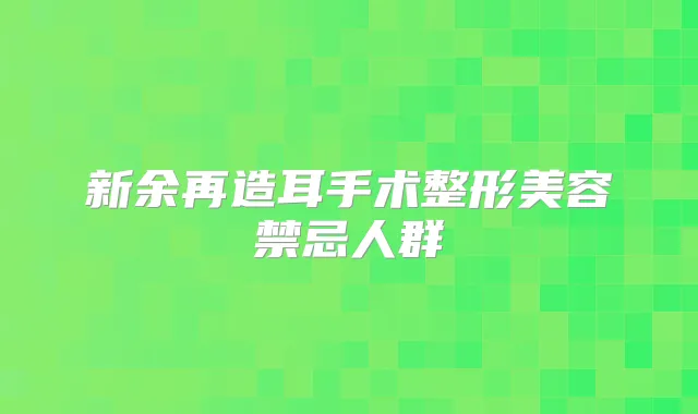 新余再造耳手术整形美容禁忌人群