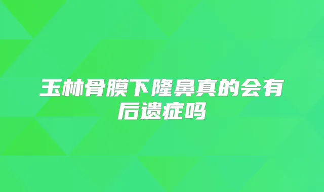 玉林骨膜下隆鼻真的会有后遗症吗