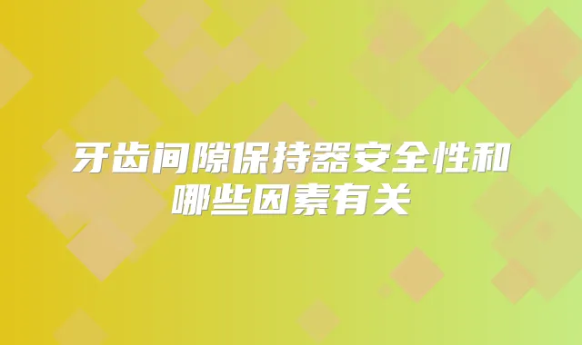 牙齿间隙保持器安全性和哪些因素有关