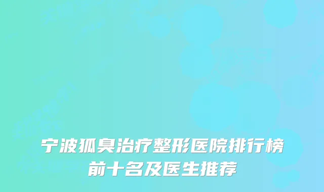 宁波狐臭整形医院排行榜前十名及医生推荐