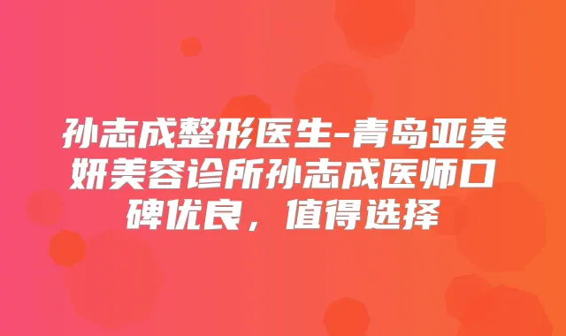 孙志成整形医生-青岛亚美妍美容诊所孙志成医师口碑优良，值得选择