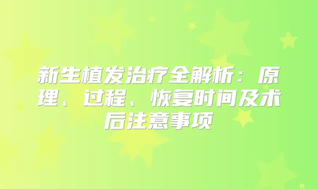 新生植发全解析：原理、过程、恢复时间及术后注意事项