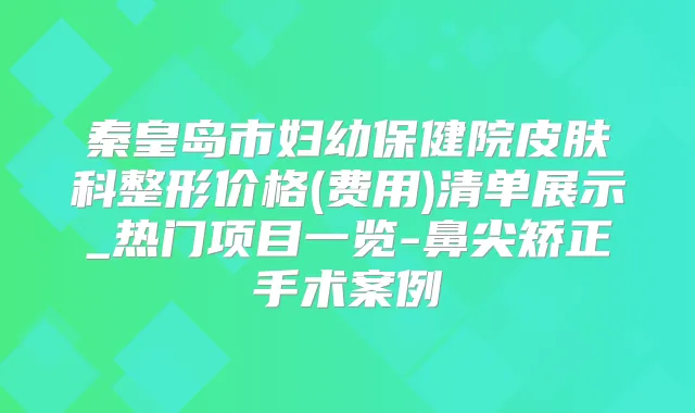 秦皇岛市妇幼保健院皮肤科整形价格(费用)清单展示_热门项目一览-鼻尖矫正手术案例