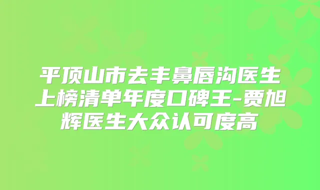 平顶山市去丰鼻唇沟医生上榜清单年度口碑王-贾旭辉医生大众认可度高