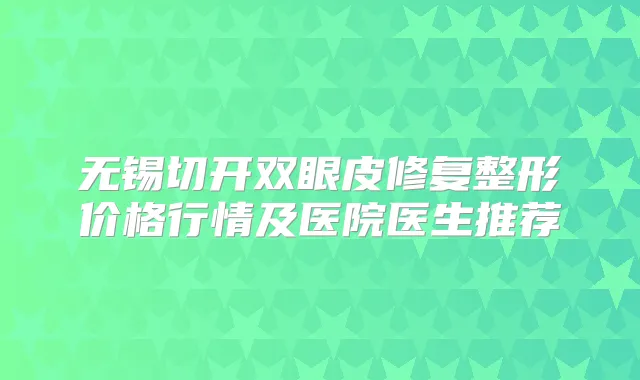 无锡切开双眼皮修复整形价格行情及医院医生推荐