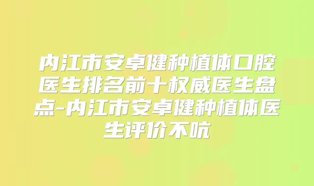 内江市安卓健种植体口腔医生排名前十医生盘点-内江市安卓健种植体医生评价不吭